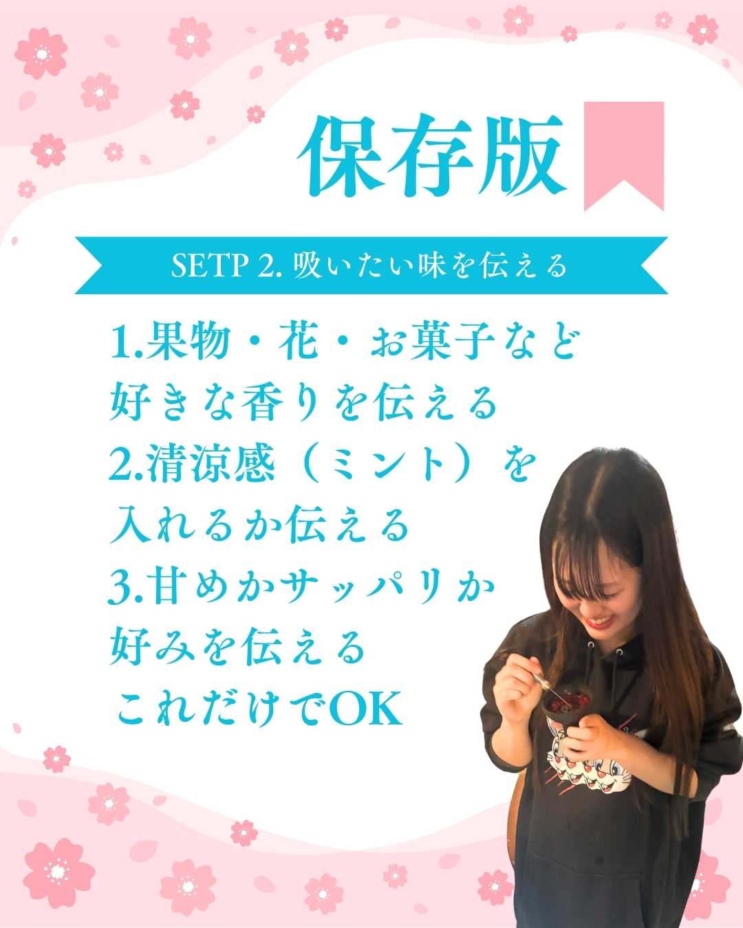 STEP 2. シーシャ初心者におすすめの頼み方 1.果物・花・お菓子など好きな香りを伝える 2.清涼感（ミント）を入れるか伝える 3.甘めかサッパリか好みを伝える これだけでOK